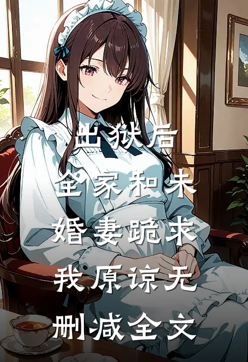 出狱后，全家和未婚妻跪求我原谅无删减全文