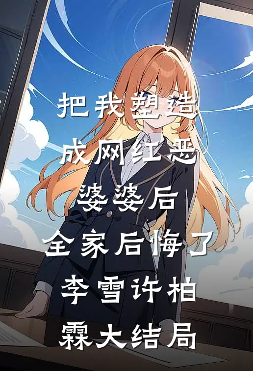 把我塑造成网红恶婆婆后，全家后悔了李雪许柏霖大结局