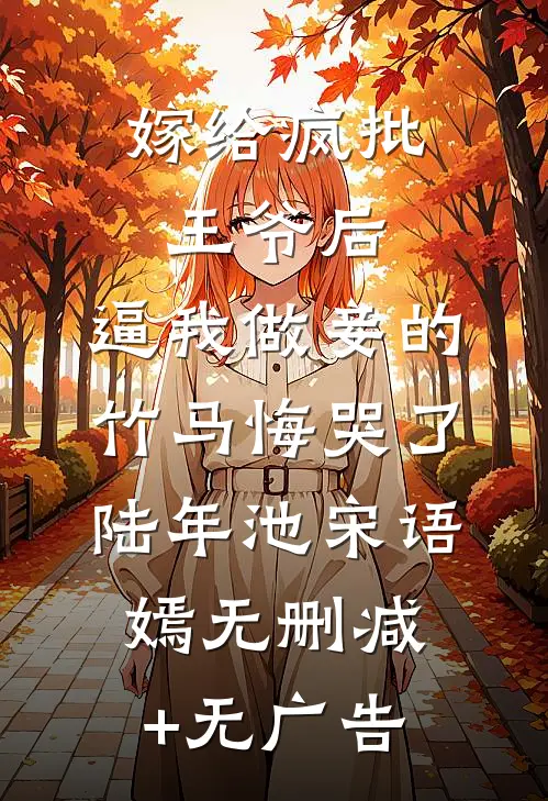嫁给疯批王爷后，逼我做妾的竹马悔哭了陆年池宋语嫣无删减+无广告