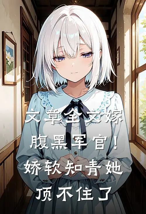 文章全文嫁腹黑军官！娇软知青她顶不住了