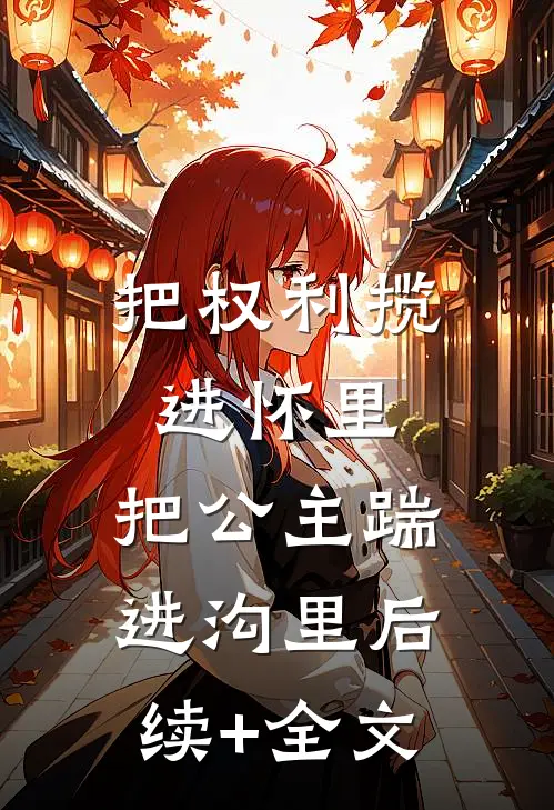 把权利揽进怀里，把公主踹进沟里后续+全文