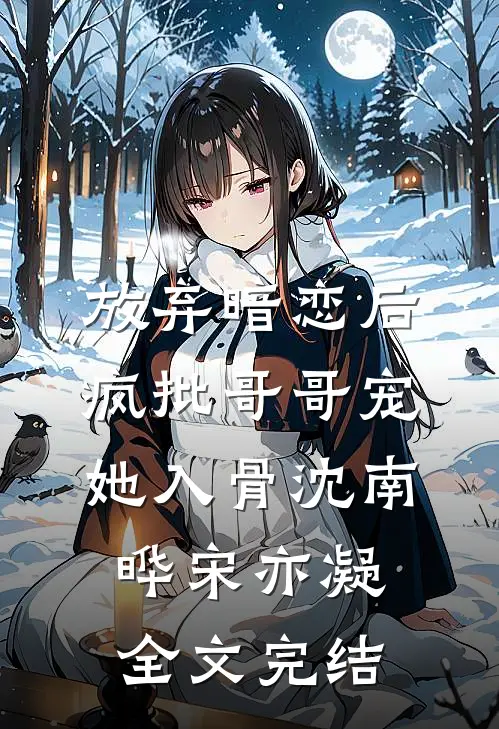 放弃暗恋后，疯批哥哥宠她入骨沈南晔宋亦凝全文完结