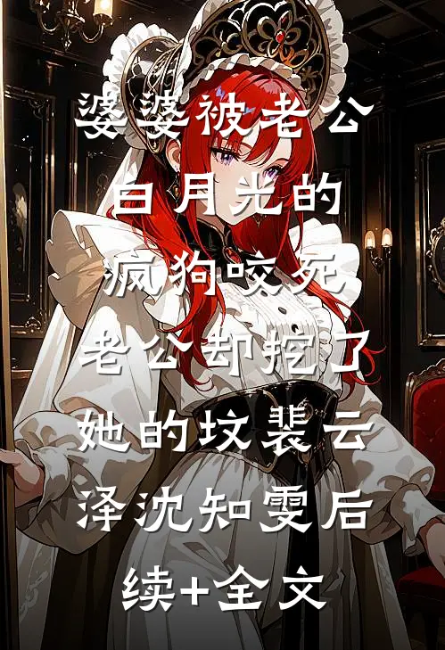 婆婆被老公白月光的疯狗咬死，老公却挖了她的坟裴云泽沈知雯后续+全文