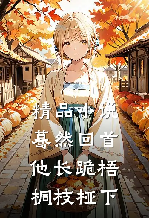 精品小说蓦然回首，他长跪梧桐枝桠下