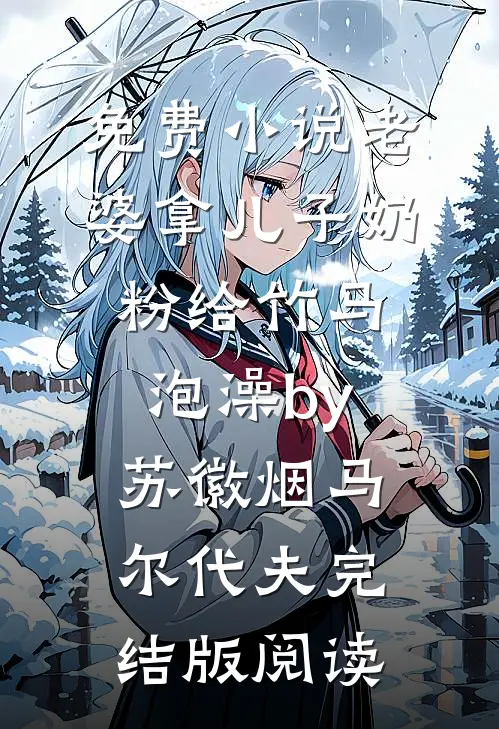 免费小说老婆拿儿子奶粉给竹马泡澡by苏徽烟马尔代夫完结版阅读