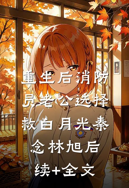 重生后消防员老公选择救白月光秦念林旭后续+全文