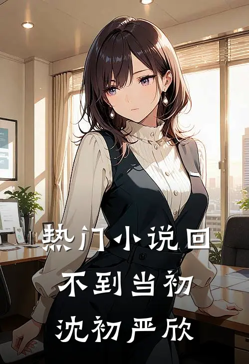 热门小说回不到当初沈初严欣