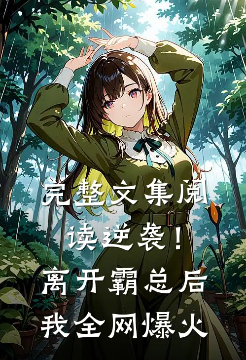 完整文集阅读逆袭！离开霸总后，我全网爆火