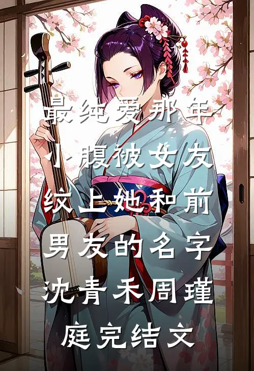 最纯爱那年，小腹被女友纹上她和前男友的名字沈青禾周瑾庭完结文