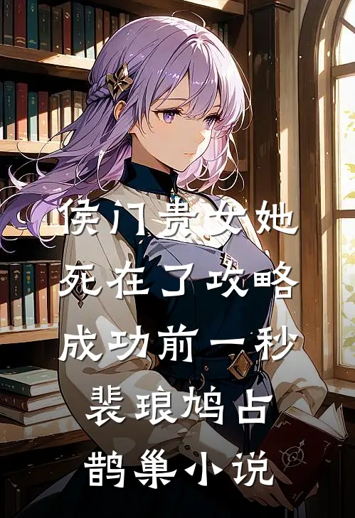 侯门贵女她死在了攻略成功前一秒裴琅鸠占鹊巢小说