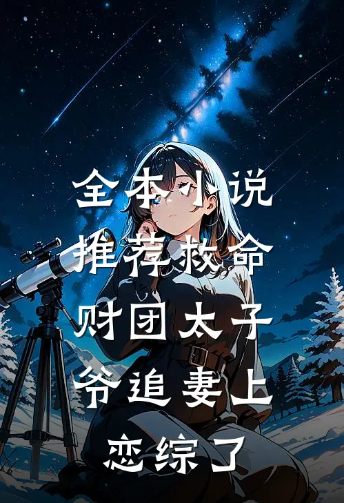 全本小说推荐救命，财团太子爷追妻上恋综了