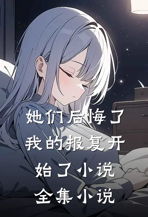她们后悔了,我的报复开始了小说全集小说