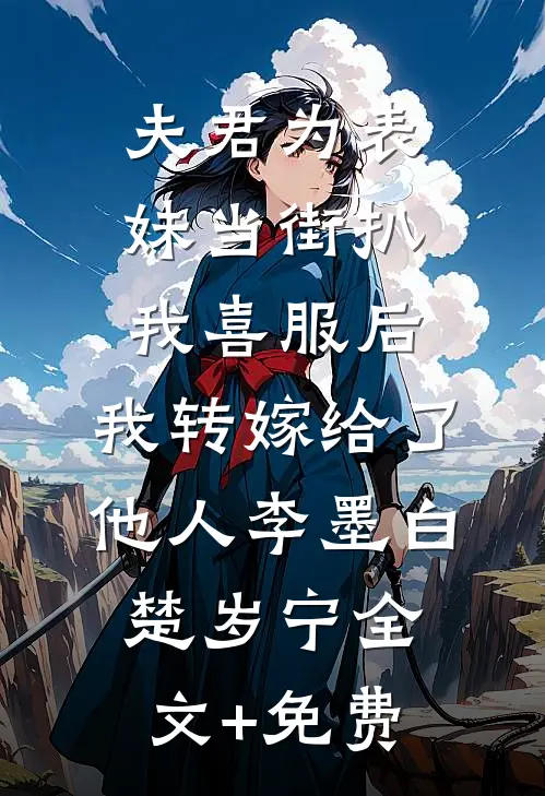 夫君为表妹当街扒我喜服后，我转嫁给了他人李墨白楚岁宁全文+免费