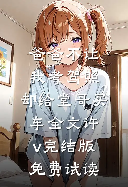 爸爸不让我考驾照，却给堂哥买车全文许v完结版免费试读