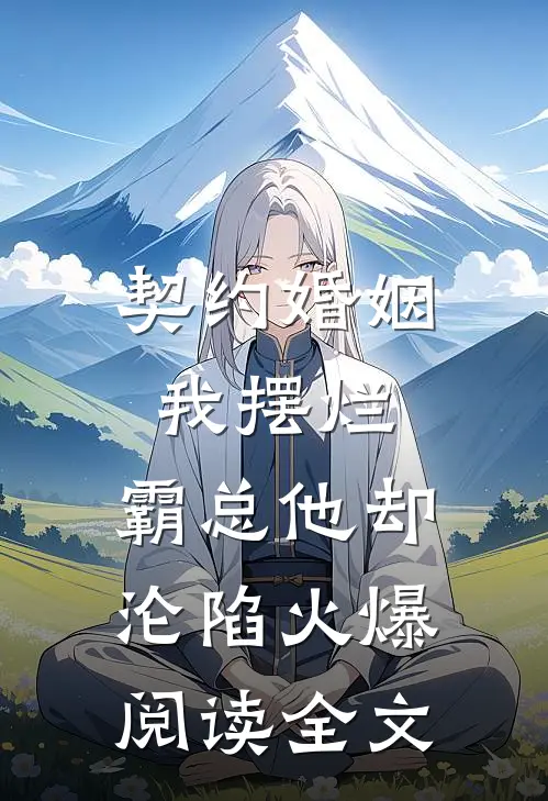 契约婚姻我摆烂，霸总他却沦陷火爆阅读全文