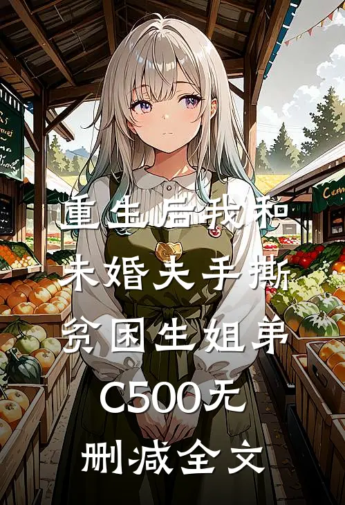 重生后我和未婚夫手撕贫困生姐弟C500无删减全文