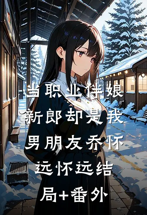 当职业伴娘，新郎却是我男朋友乔怀远怀远结局+番外