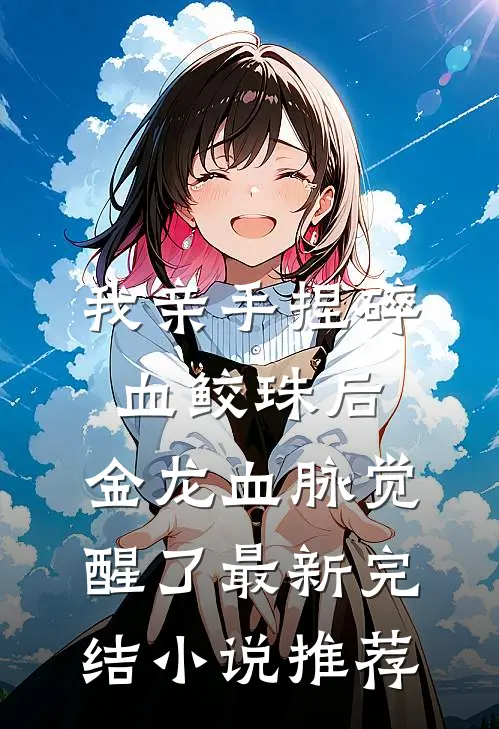 我亲手捏碎血鲛珠后，金龙血脉觉醒了最新完结小说推荐