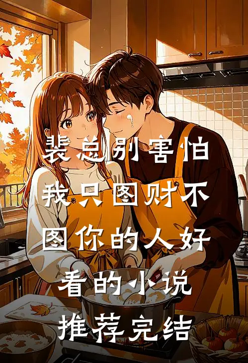 裴总别害怕，我只图财不图你的人好看的小说推荐完结
