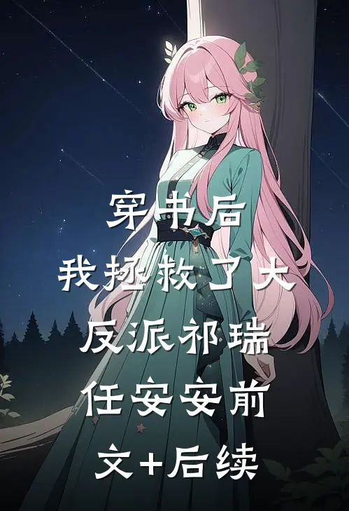 穿书后，我拯救了大反派祁瑞任安安前文+后续