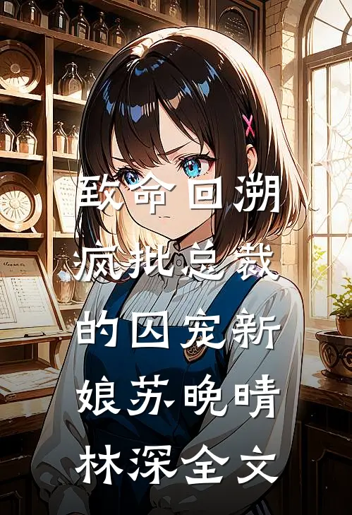 致命回溯：疯批总裁的囚宠新娘苏晚晴林深全文
