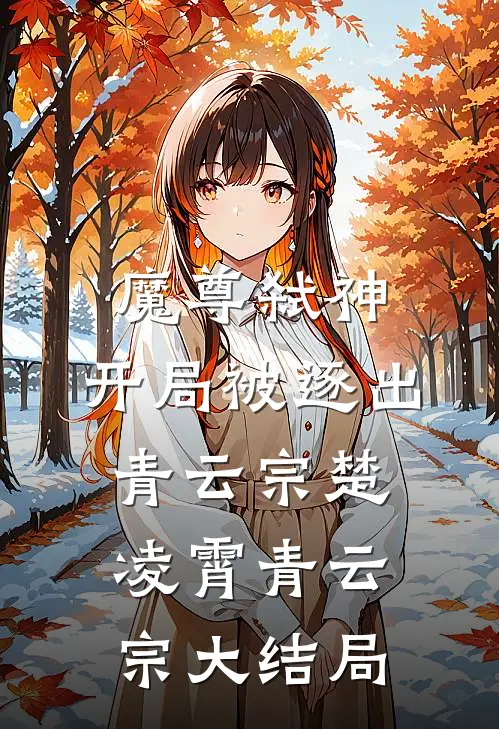 魔尊弑神：开局被逐出青云宗楚凌霄青云宗大结局