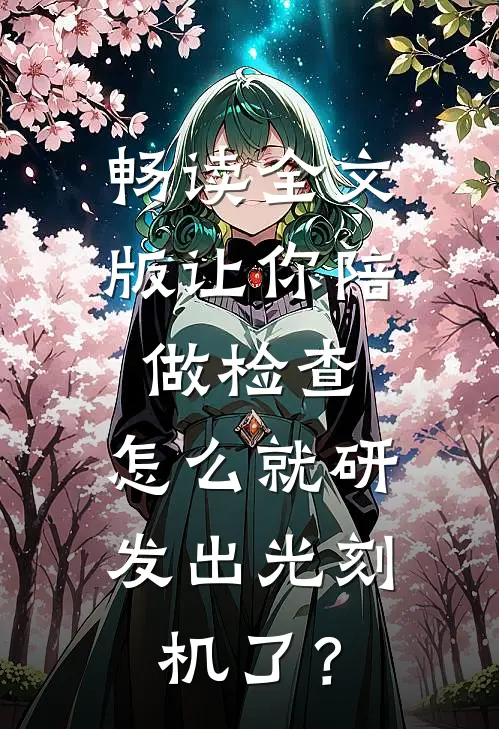 畅读全文版让你陪做检查，怎么就研发出光刻机了？