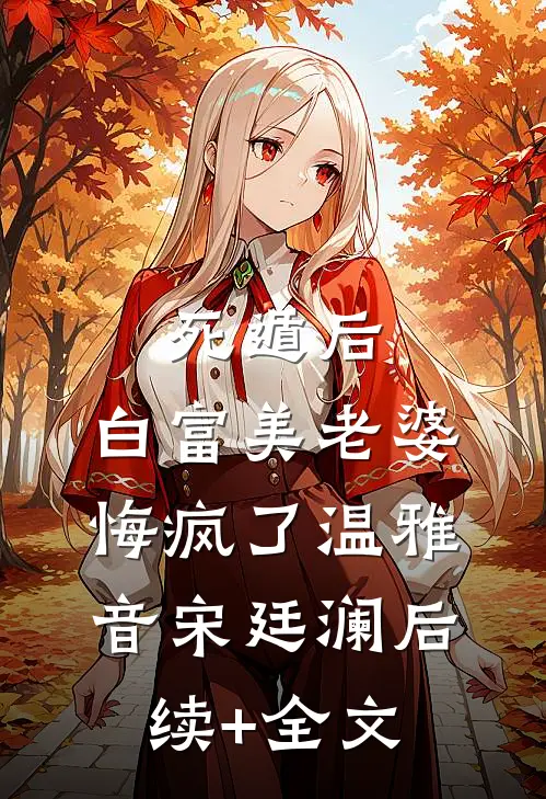 死遁后，白富美老婆悔疯了温雅音宋廷澜后续+全文