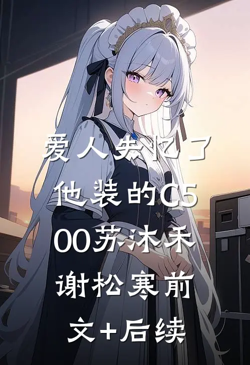 爱人失忆了，他装的C500苏沐禾谢松寒前文+后续