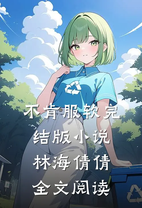 不肯服软完结版小说_林海倩倩全文阅读