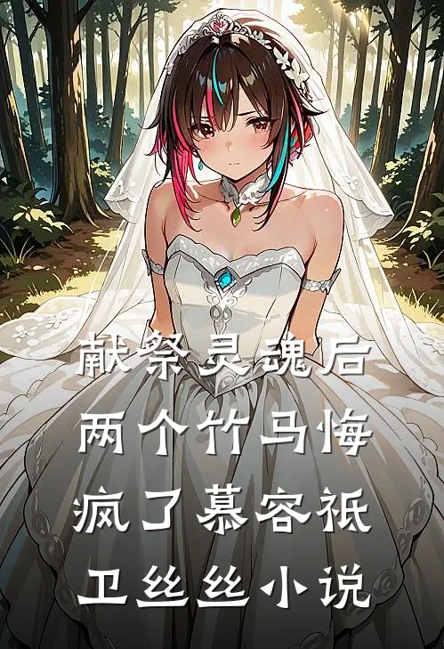 献祭灵魂后，两个竹马悔疯了慕容祗卫丝丝小说