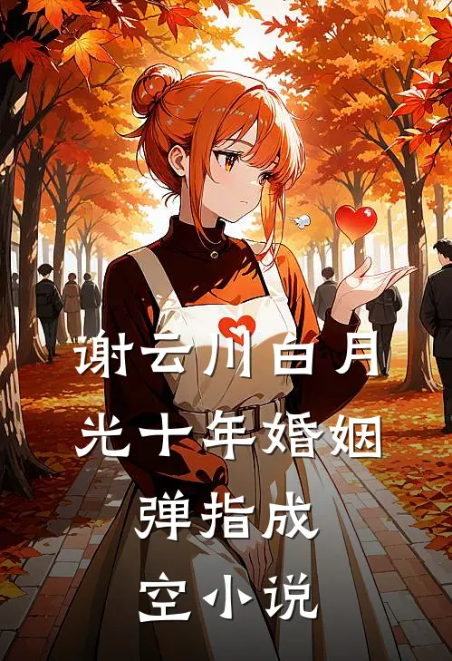谢云川白月光十年婚姻，弹指成空小说