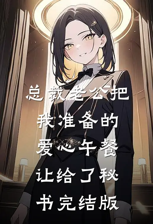 总裁老公把我准备的爱心午餐，让给了秘书完结版