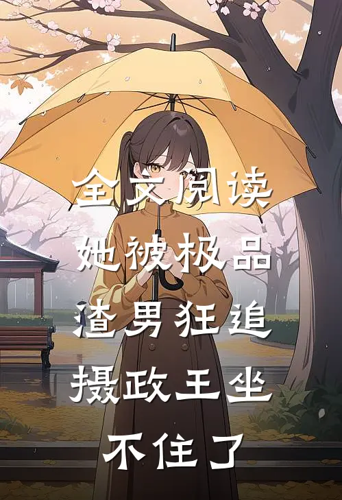 全文阅读她被极品渣男狂追，摄政王坐不住了