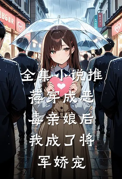 全集小说推荐穿成恶毒亲娘后，我成了将军娇宠