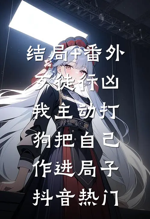 结局+番外歹徒行凶，我主动打狗把自己作进局子抖音热门