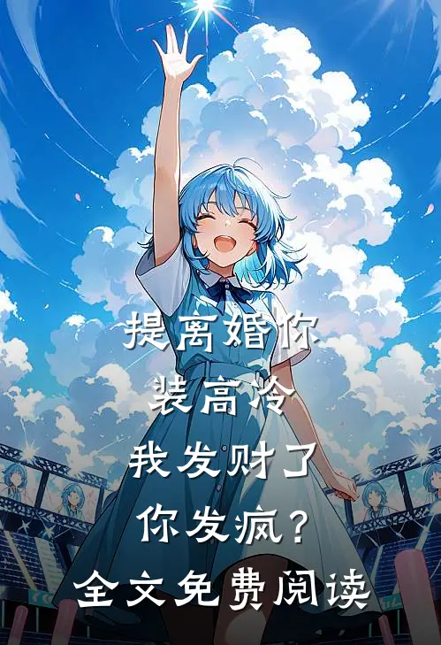 提离婚你装高冷，我发财了你发疯？全文免费阅读
