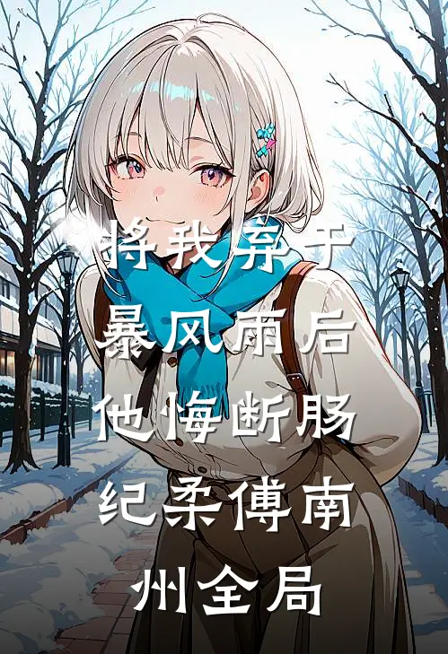 将我弃于暴风雨后，他悔断肠纪柔傅南州全局