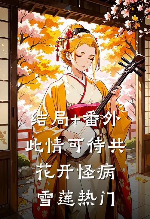结局+番外此情可待共花开-怪病雪莲热门