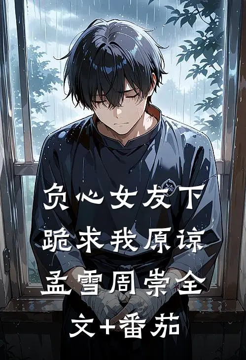 负心女友下跪求我原谅孟雪周崇全文+番茄