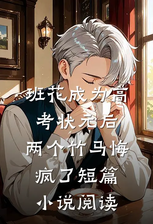 班花成为高考状元后，两个竹马悔疯了短篇小说阅读
