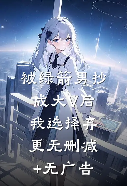 被绿箭男抄成大V后我选择弃更无删减+无广告