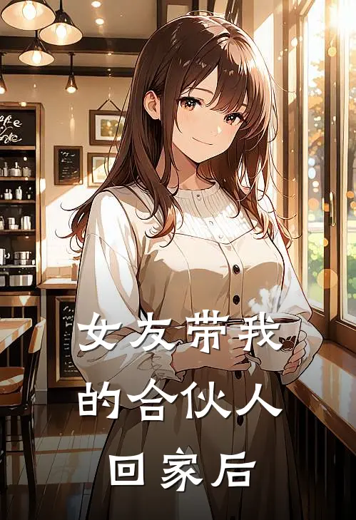 女友带我的合伙人回家后