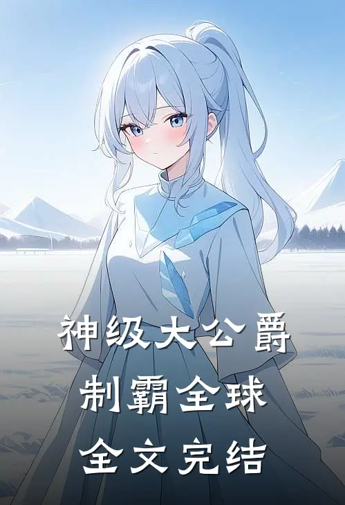 神级大公爵,制霸全球全文完结免费阅读