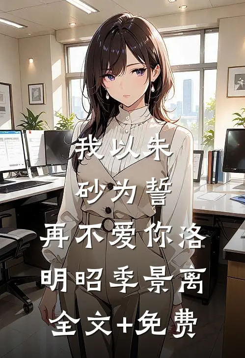 我以朱砂为誓，再不爱你洛明昭季景离全文+免费