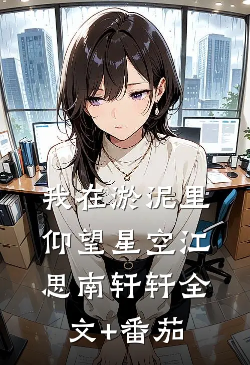 我在淤泥里仰望星空江思南轩轩全文+番茄