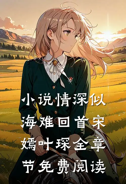 小说情深似海难回首宋嫣叶琛全章节免费阅读