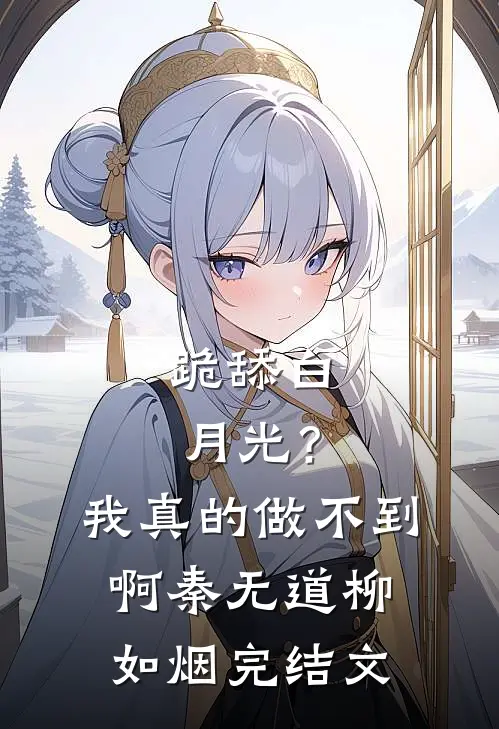 跪舔白月光？我真的做不到啊秦无道柳如烟完结文