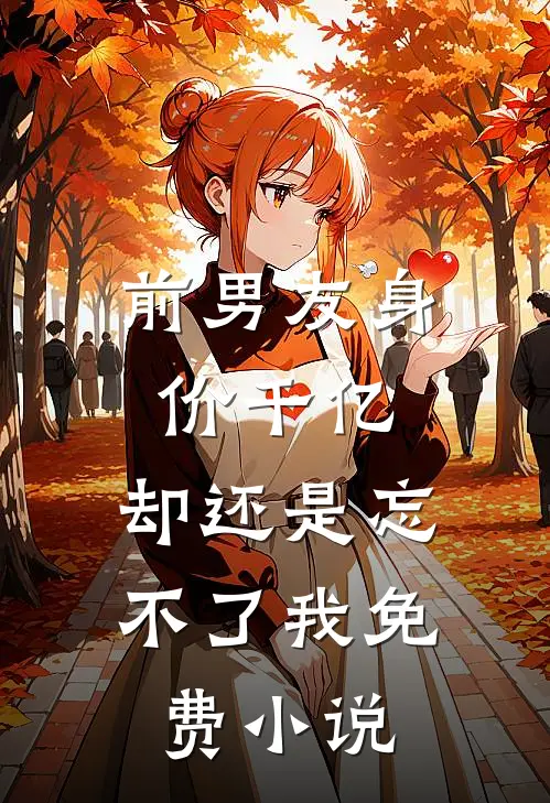 前男友身价千亿，却还是忘不了我免费小说