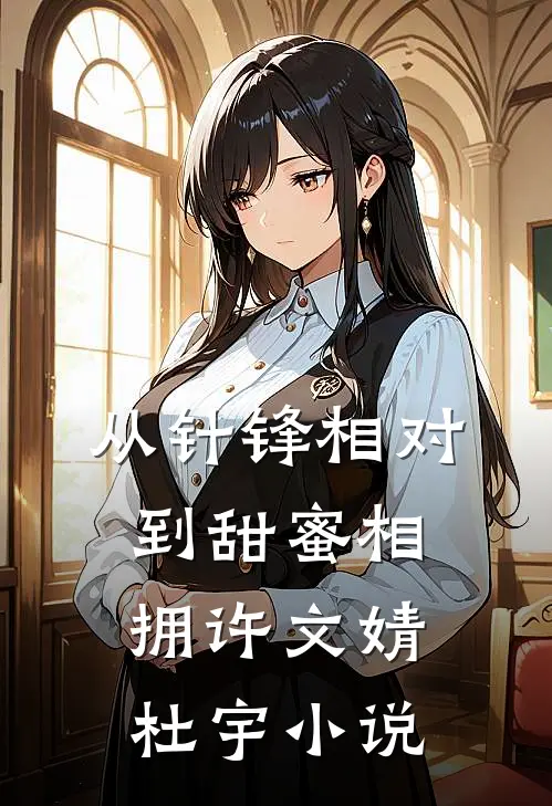 从针锋相对到甜蜜相拥许文婧杜宇小说